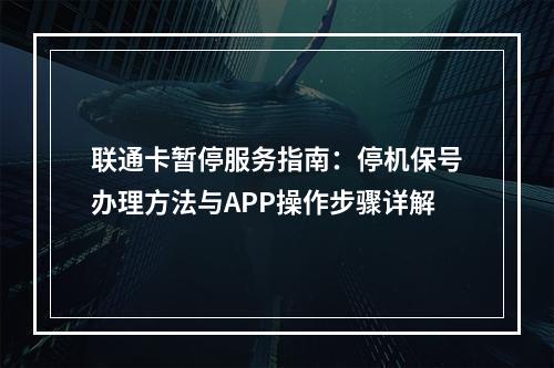 联通卡暂停服务指南：停机保号办理方法与APP操作步骤详解
