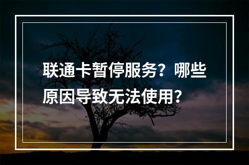 联通卡暂停服务？哪些原因导致无法使用？
