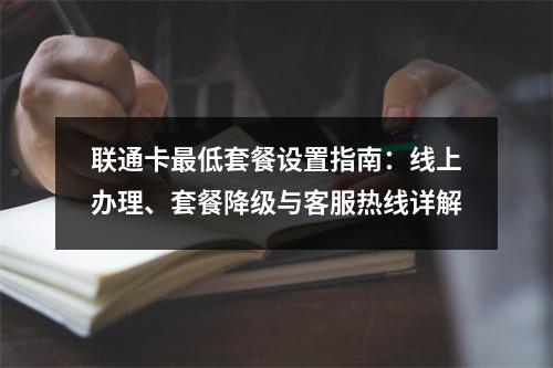 联通卡最低套餐设置指南：线上办理、套餐降级与客服热线详解
