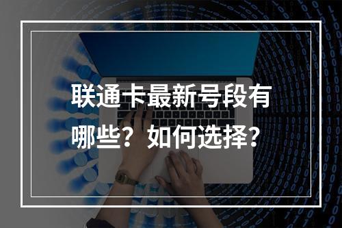 联通卡最新号段有哪些？如何选择？
