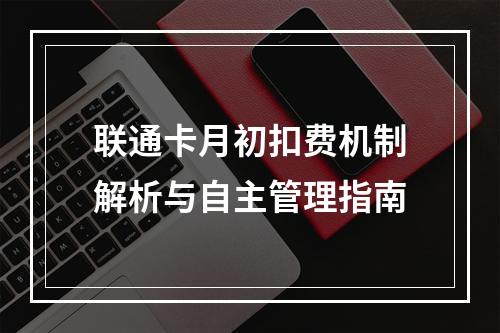 联通卡月初扣费机制解析与自主管理指南