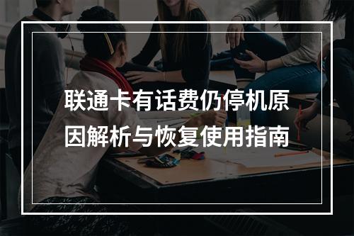 联通卡有话费仍停机原因解析与恢复使用指南