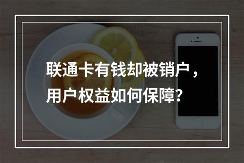 联通卡有钱却被销户，用户权益如何保障？