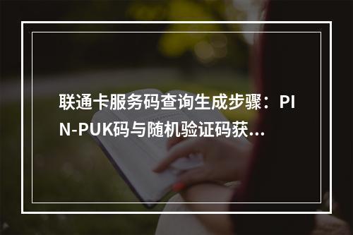 联通卡服务码查询生成步骤：PIN-PUK码与随机验证码获取