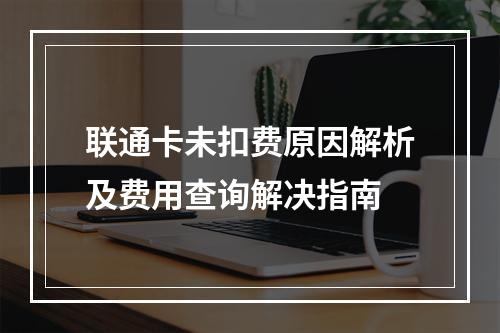 联通卡未扣费原因解析及费用查询解决指南