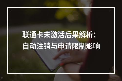 联通卡未激活后果解析：自动注销与申请限制影响
