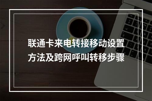 联通卡来电转接移动设置方法及跨网呼叫转移步骤