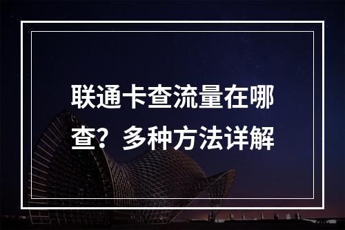 联通卡查流量在哪查？多种方法详解