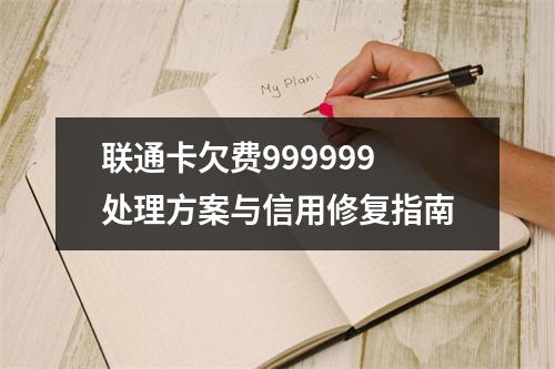 联通卡欠费999999处理方案与信用修复指南