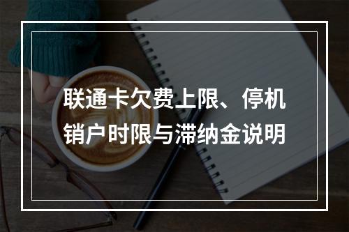 联通卡欠费上限、停机销户时限与滞纳金说明