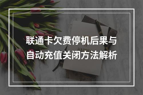 联通卡欠费停机后果与自动充值关闭方法解析