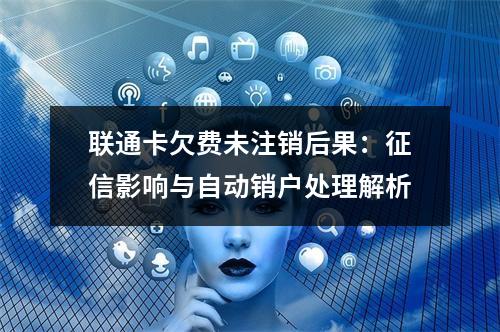 联通卡欠费未注销后果：征信影响与自动销户处理解析