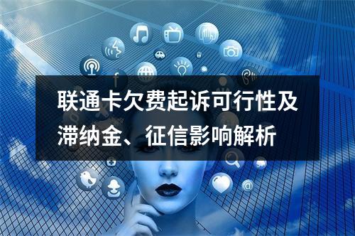 联通卡欠费起诉可行性及滞纳金、征信影响解析