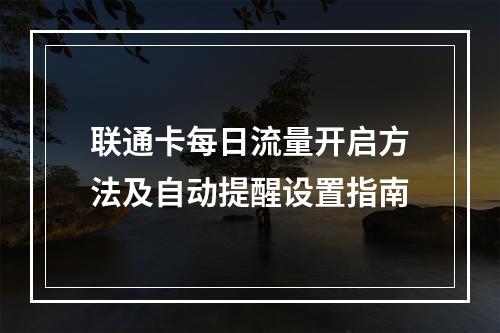 联通卡每日流量开启方法及自动提醒设置指南