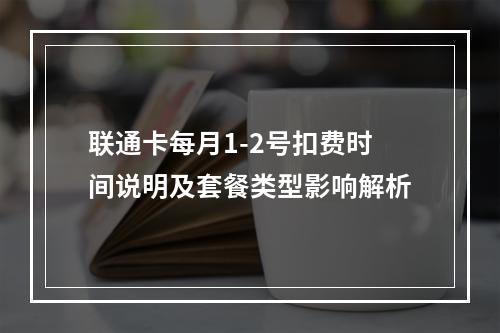 联通卡每月1-2号扣费时间说明及套餐类型影响解析