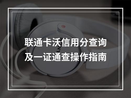 联通卡沃信用分查询及一证通查操作指南