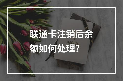联通卡注销后余额如何处理？