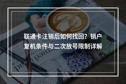 联通卡注销后如何找回？销户复机条件与二次放号限制详解