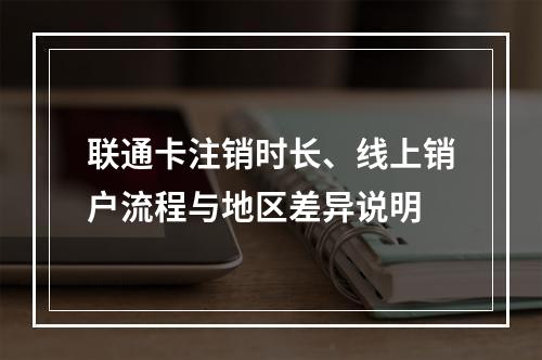 联通卡注销时长、线上销户流程与地区差异说明