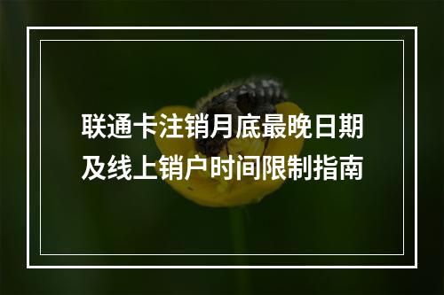 联通卡注销月底最晚日期及线上销户时间限制指南