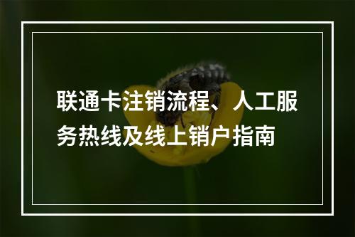 联通卡注销流程、人工服务热线及线上销户指南