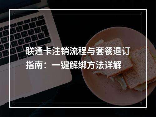联通卡注销流程与套餐退订指南：一键解绑方法详解