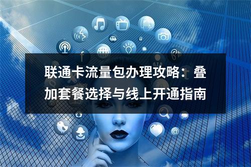 联通卡流量包办理攻略：叠加套餐选择与线上开通指南