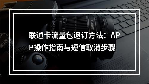 联通卡流量包退订方法：APP操作指南与短信取消步骤