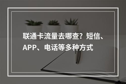 联通卡流量去哪查？短信、APP、电话等多种方式