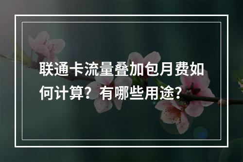 联通卡流量叠加包月费如何计算？有哪些用途？