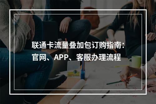 联通卡流量叠加包订购指南：官网、APP、客服办理流程