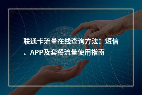 联通卡流量在线查询方法：短信、APP及套餐流量使用指南