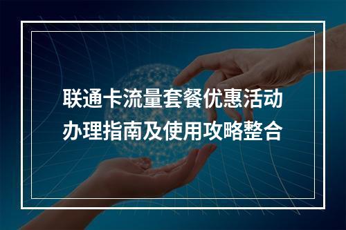 联通卡流量套餐优惠活动办理指南及使用攻略整合