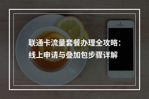联通卡流量套餐办理全攻略：线上申请与叠加包步骤详解