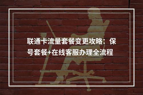 联通卡流量套餐变更攻略：保号套餐+在线客服办理全流程
