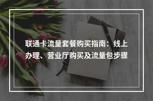 联通卡流量套餐购买指南：线上办理、营业厅购买及流量包步骤