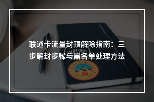 联通卡流量封顶解除指南：三步解封步骤与黑名单处理方法
