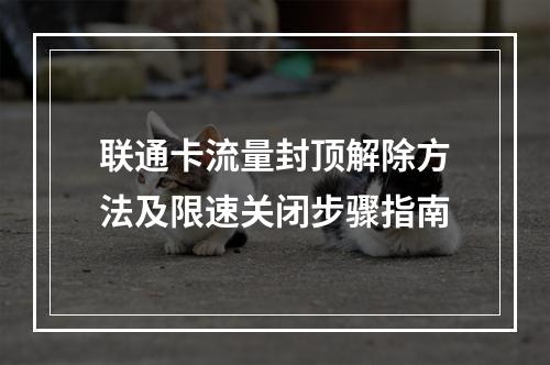 联通卡流量封顶解除方法及限速关闭步骤指南