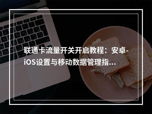 联通卡流量开关开启教程：安卓-iOS设置与移动数据管理指南