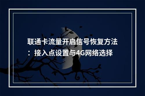 联通卡流量开启信号恢复方法：接入点设置与4G网络选择