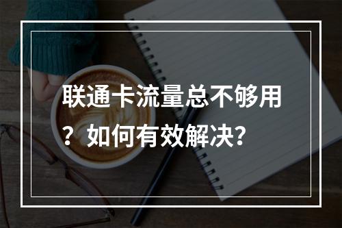 联通卡流量总不够用？如何有效解决？