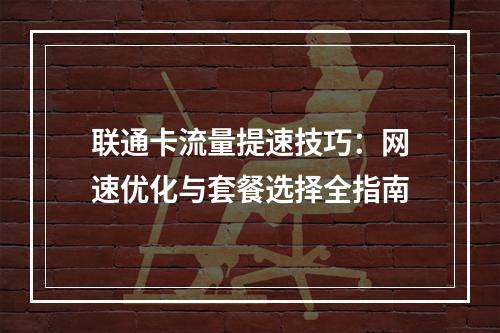 联通卡流量提速技巧：网速优化与套餐选择全指南
