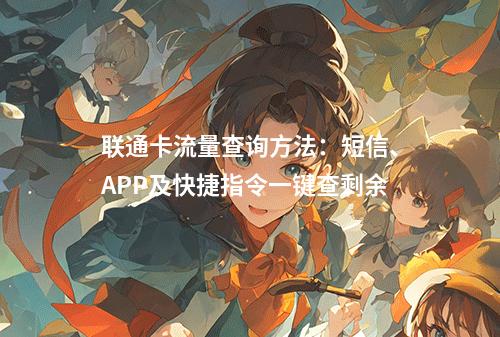 联通卡流量查询方法：短信、APP及快捷指令一键查剩余