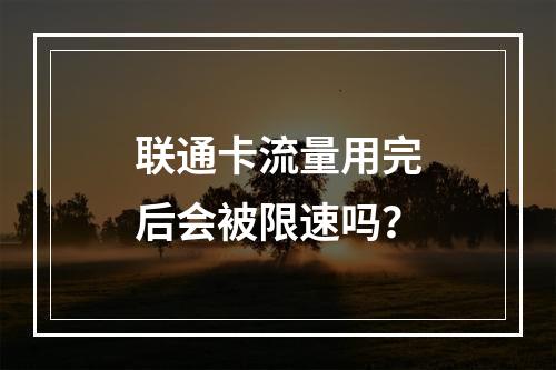 联通卡流量用完后会被限速吗？