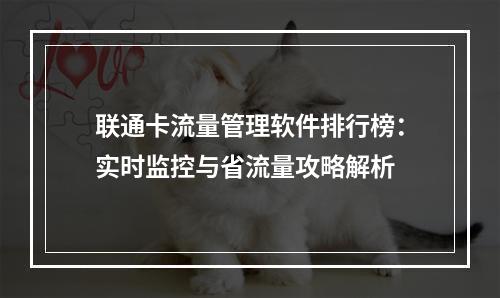 联通卡流量管理软件排行榜：实时监控与省流量攻略解析