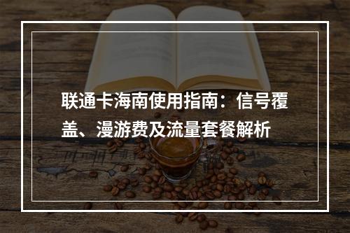 联通卡海南使用指南：信号覆盖、漫游费及流量套餐解析