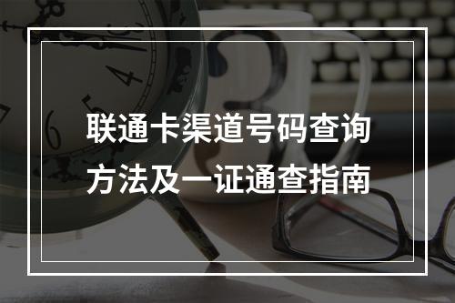 联通卡渠道号码查询方法及一证通查指南