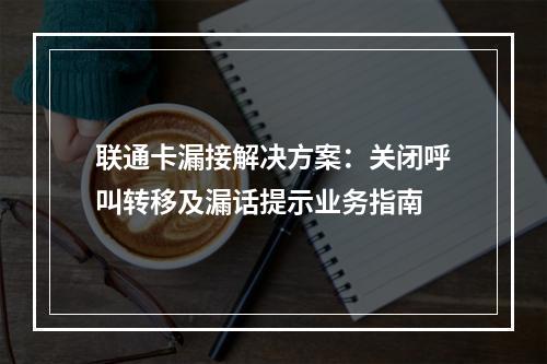 联通卡漏接解决方案：关闭呼叫转移及漏话提示业务指南
