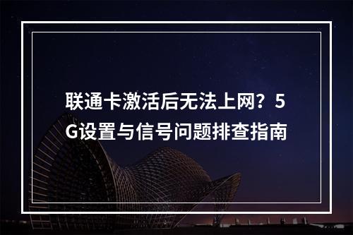 联通卡激活后无法上网？5G设置与信号问题排查指南