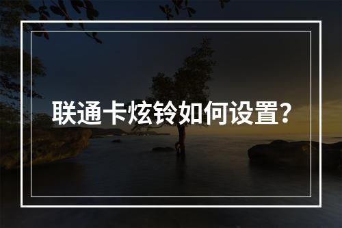 联通卡炫铃如何设置？